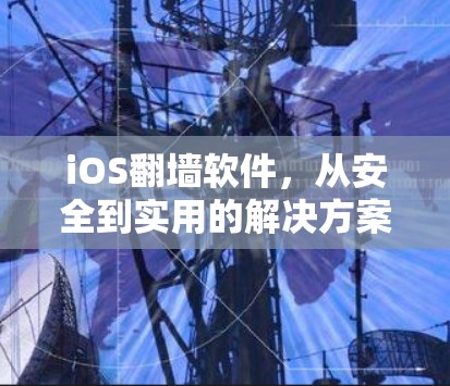 iOS<strong>翻墙</strong>软件，从安全到实用的解决方案