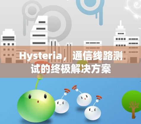 Hysteria,通信线路测试的终极解决方案 Hysteria,通信线路测试的终极解决方案