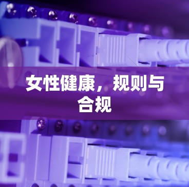 女性健康,规则与合规 女性健康,规则与合规