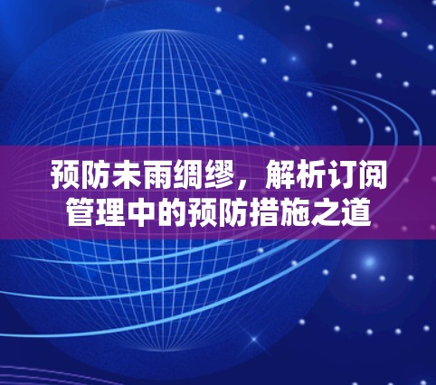 预防未雨绸缪，解析订阅管理中的预防措施之道