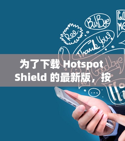 为了下载 Hotspot Shield 的最新版，按照以下步骤操作