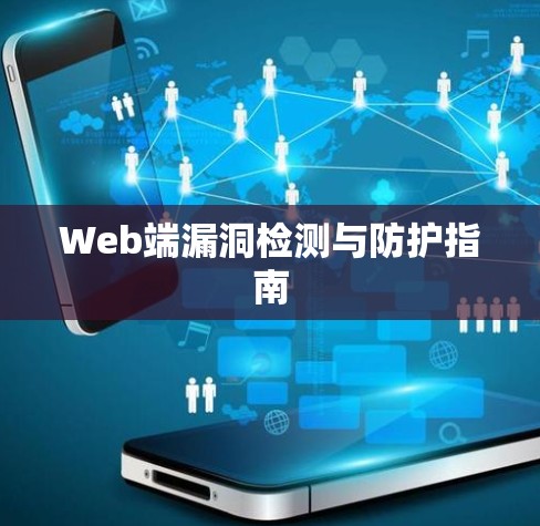 Web端漏洞检测与防护指南 Web端漏洞检测与防护指南