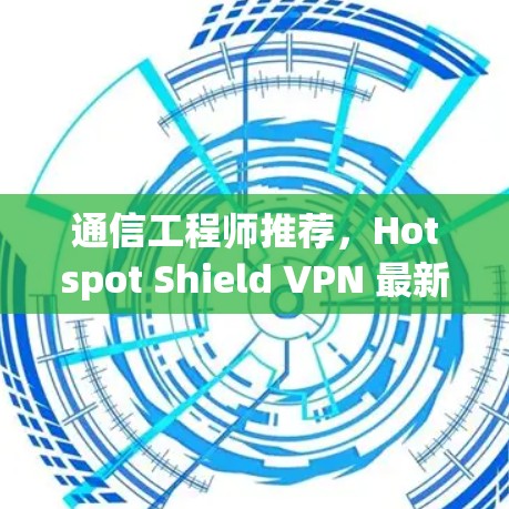 通信工程师推荐，Hotspot Shield VPN 最新版本下载