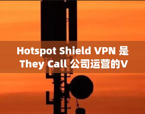 Hotspot Shield VPN 是 They Call 公司运营的VPN服务，以其稳定性和速度快著称。以下是一些真实用户的真实评价