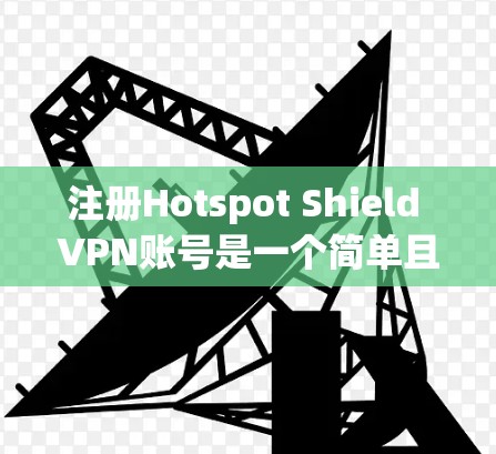 注册Hotspot Shield VPN账号是一个简单且方便的过程，以下是一步步的指南