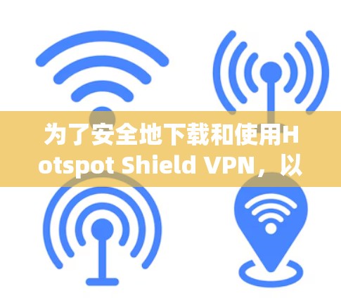 为了安全地下载和使用Hotspot Shield VPN，以下是一步步的指南