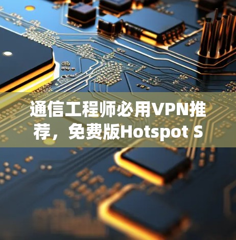通信工程师必用VPN推荐，免费版Hotspot Shield安装教程