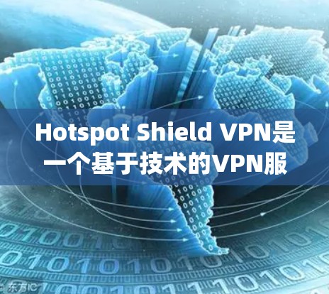 Hotspot Shield VPN是一个基于技术的VPN服务，它提供稳定、安全和易于使用的VPN体验。以下是对它的详细分析