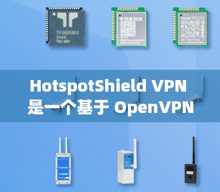 HotspotShield VPN 是一个基于 OpenVPN 的加密 VPN 应用程序，旨在提供稳定、高效的网络连接。以下是关于它的详细总结