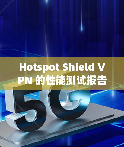 Hotspot Shield VPN 的性能测试报告