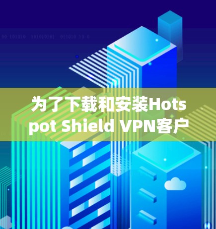 为了下载和安装Hotspot Shield VPN客户端的最新版本，您可以按照以下步骤进行操作