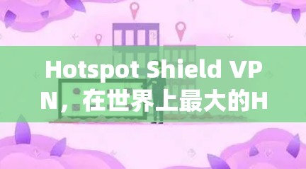 Hotspot Shield VPN，在世界上最大的Hotspot环境下，提供安全可靠的VPN解决方案！