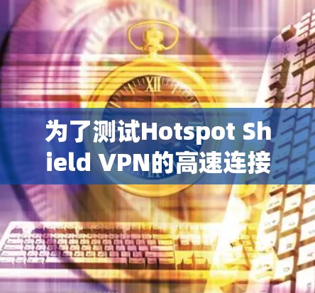 为了测试Hotspot Shield VPN的高速连接,按照以下步骤进行 为了测试Hotspot Shield VPN的高速连接,按照以下步骤进行