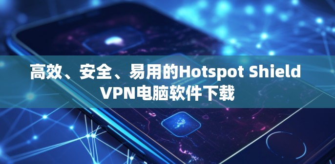 高效、安全、易用的Hotspot Shield VPN电脑软件下载 高效、安全、易用的Hotspot Shield VPN电脑软件下载