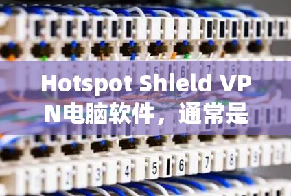 Hotspot Shield VPN电脑软件,通常是指用于连接多个网络的VPN工具。以下是关于这个软件的详细介绍,包括安装步骤、配置方法以及如何使用这些工具来连接多个网络 Hotspot Shield VPN电脑软件,通常是指用于连接多个网络的VPN工具。以下是关于这个软件的详细介绍,包括安装步骤、配置方法以及如何使用这些工具来连接多个网络