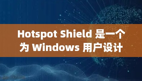 Hotspot Shield 是一个为 Windows 用户设计的VPN软件，主要用于在手机上进行远程访问。它支持iOS 和安卓 操作系统，但安卓 版本可能不如iOS 那么强大和强大