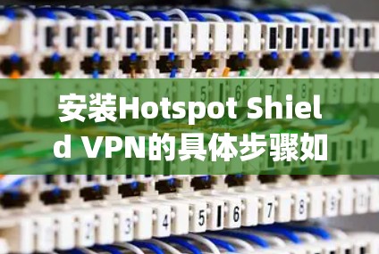 安装Hotspot Shield VPN的具体步骤如下