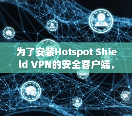 为了安装Hotspot Shield VPN的安全客户端,您可以按照以下步骤进行操作 为了安装Hotspot Shield VPN的安全客户端,您可以按照以下步骤进行操作