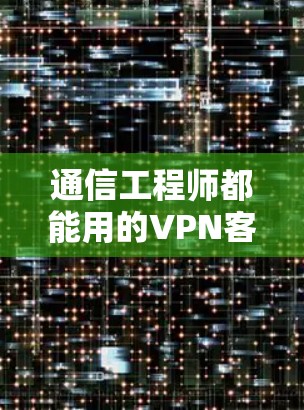通信工程师都能用的VPN客户端安装指南