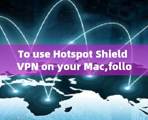 To use Hotspot Shield VPN on your Mac,follow these organized steps: