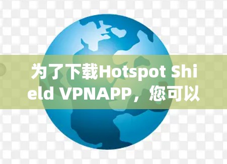 为了下载Hotspot Shield VPNAPP,您可以按照以下步骤进行 为了下载Hotspot Shield VPNAPP,您可以按照以下步骤进行