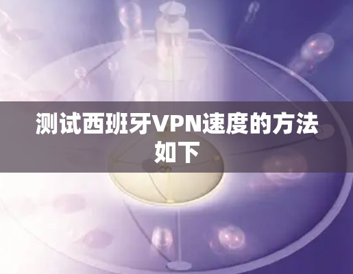 测试西班牙VPN速度的方法如下 测试西班牙VPN速度的方法如下