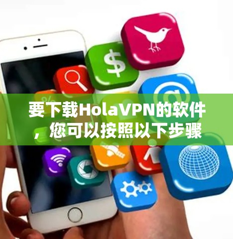 要下载HolaVPN的软件,您可以按照以下步骤操作 要下载HolaVPN的软件,您可以按照以下步骤操作