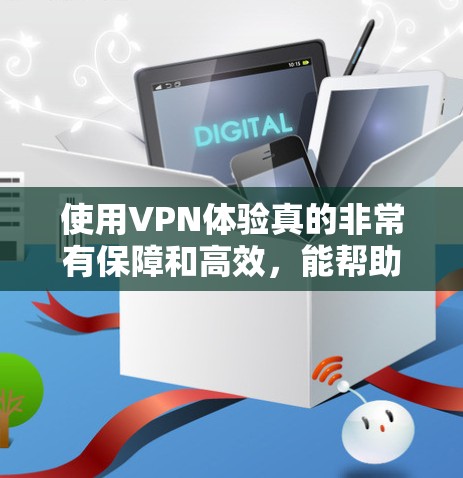 使用VPN体验真的非常有保障和高效，能帮助你更好地保护你的数据和隐私。以下是一些实用的小贴士，帮助你更好地利用VPN