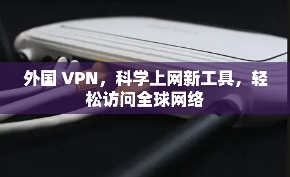 外国 VPN，<strong>科学上网</strong>新工具，轻松访问全球网络