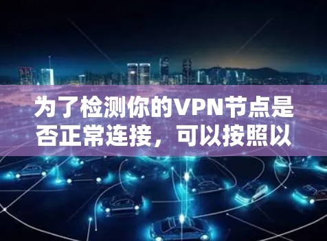 为了检测你的VPN节点是否正常连接,可以按照以下步骤进行 为了检测你的VPN节点是否正常连接,可以按照以下步骤进行