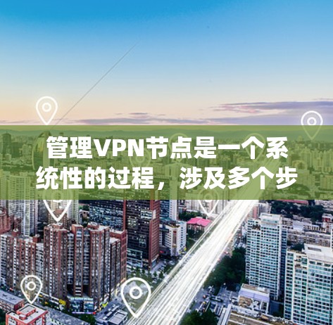 管理VPN节点是一个系统性的过程,涉及多个步骤和工具的应用。以下是逐步的指南,帮助你管理加密VPN节点 管理VPN节点是一个系统性的过程,涉及多个步骤和工具的应用。以下是逐步的指南,帮助你管理加密VPN节点