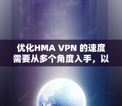 优化HMA VPN 的速度需要从多个角度入手，以下是一些步骤性的建议