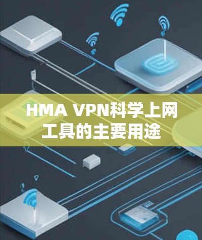 HMA VPN<strong>科学上网</strong>工具的主要用途