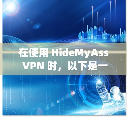 在使用 HideMyAss VPN 时,以下是一步步的下载和配置指南 在使用 HideMyAss VPN 时,以下是一步步的下载和配置指南