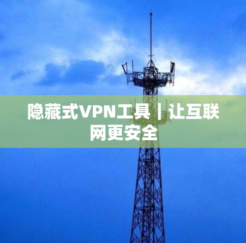 隐藏式VPN工具|让互联网更安全 隐藏式VPN工具|让互联网更安全