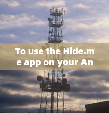 To use the Hide.me app on your Android device,follow these organized steps: To use the Hide.me app on your Android device,follow these organized steps:
