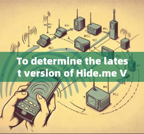 To determine the latest version of Hide.me VPN,follow these organized steps: