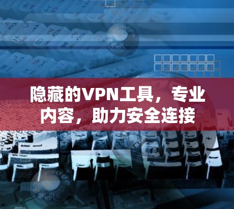 隐藏的VPN工具，专业内容，助力安全连接