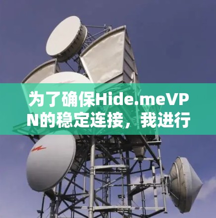 为了确保Hide.meVPN的稳定连接,我进行了以下测试和评估 为了确保Hide.meVPN的稳定连接,我进行了以下测试和评估