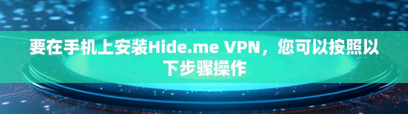 要在手机上安装Hide.me VPN，您可以按照以下步骤操作