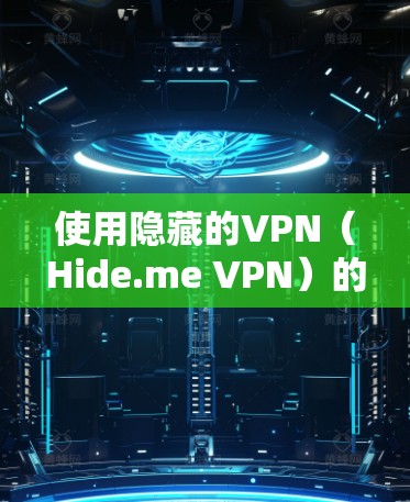 使用隐藏的VPN（Hide.me VPN）的步骤如下