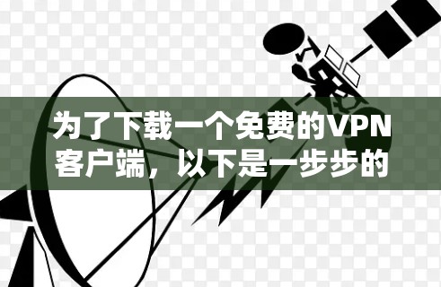 为了下载一个免费的VPN客户端，以下是一步步的建议