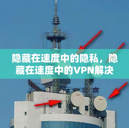 隐藏在速度中的隐私,隐藏在速度中的VPN解决方案 隐藏在速度中的隐私,隐藏在速度中的VPN解决方案