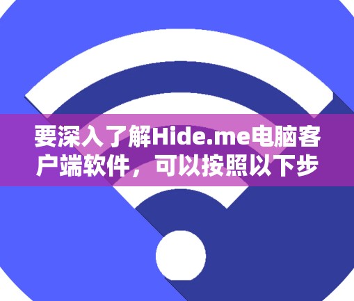 要深入了解Hide.me电脑客户端软件，可以按照以下步骤进行