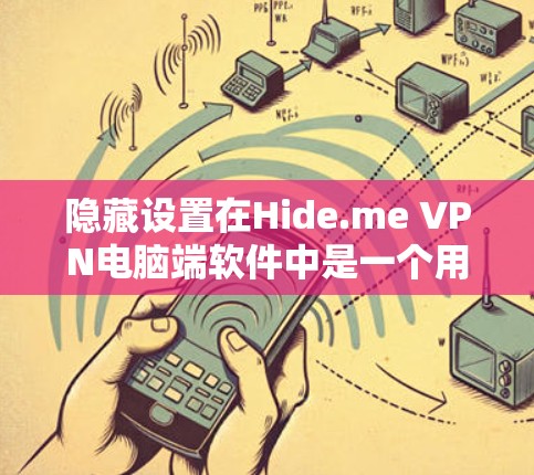 隐藏设置在Hide.me VPN电脑端软件中是一个用于控制和管理设备或网络的隐藏状态的设置。以下是隐藏设置的使用方法和功能