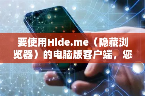 要使用Hide.me(隐藏浏览器)的电脑版客户端,您可以按照以下步骤操作 要使用Hide.me(隐藏浏览器)的电脑版客户端,您可以按照以下步骤操作