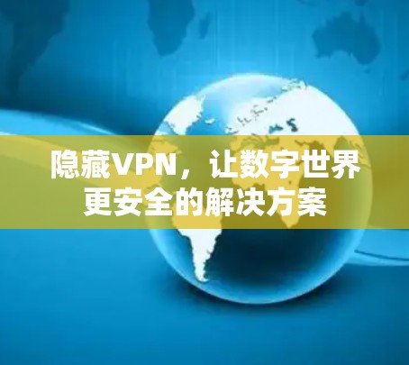 隐藏VPN,让数字世界更安全的解决方案 隐藏VPN,让数字世界更安全的解决方案