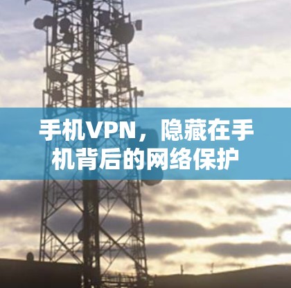 手机VPN，隐藏在手机背后的网络保护