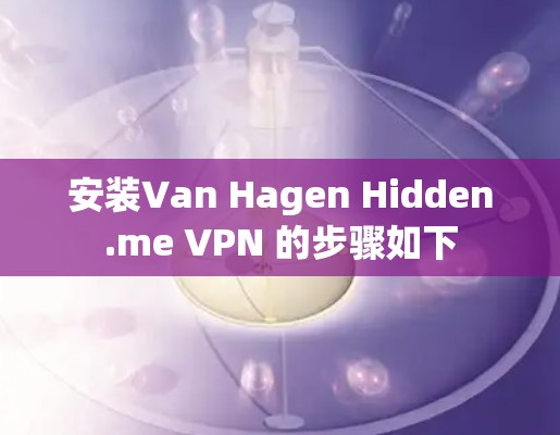 安装Van Hagen Hidden.me VPN 的步骤如下 安装Van Hagen Hidden.me VPN 的步骤如下