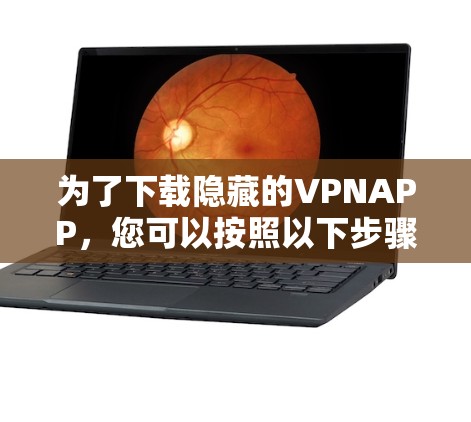 为了下载隐藏的VPNAPP,您可以按照以下步骤进行 为了下载隐藏的VPNAPP,您可以按照以下步骤进行
